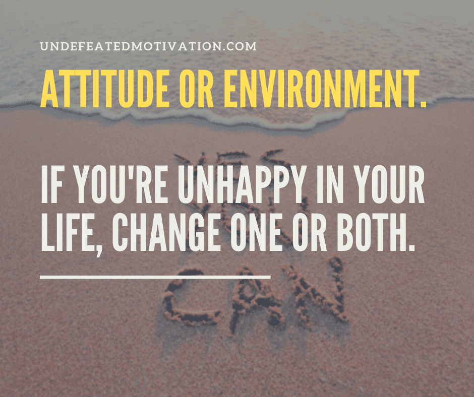 undefeated motivation post Attitude or environment. If youre unhappy in your life change one or both.