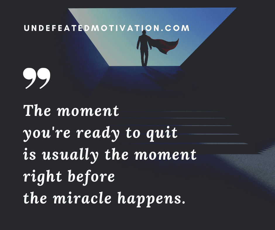 undefeated motivation post The moment youre ready to quit is usually the moment right before the miracle happens.