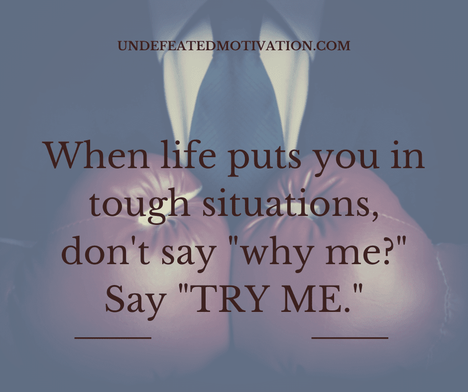 undefeated motivation post When life puts you in tough situations dont say why me Say TRY ME.