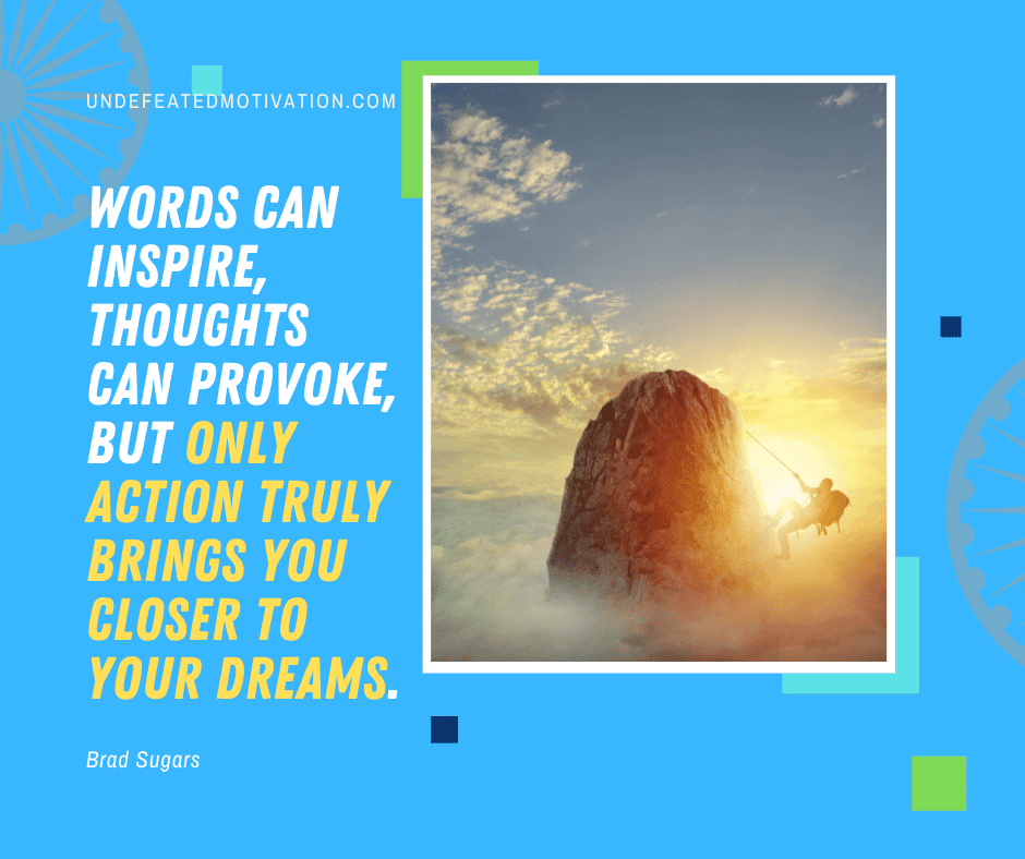 undefeated motivation post Words can inspire thoughts can provoke but only action truly brings you closer to your dreams. Brad Sugars