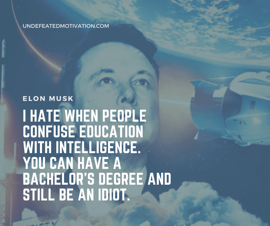 undefeated motivation post I hate when people confuse education with intelligence. You can have a bachelors degree and still be an idiot. Elon Musk
