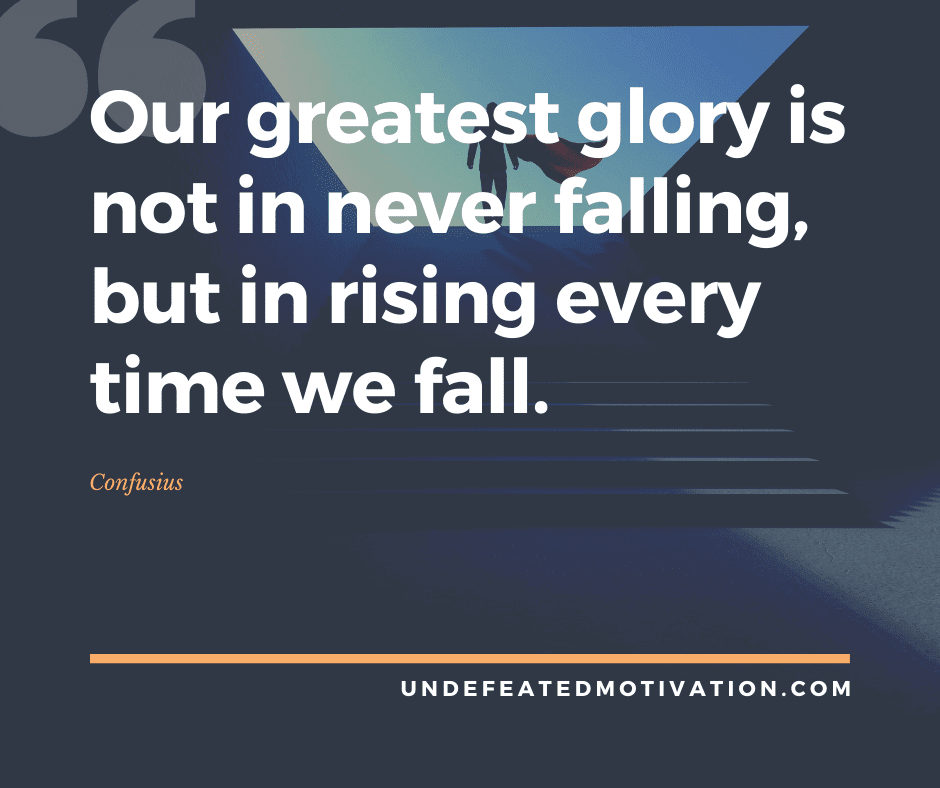 undefeated motivation post Our greatest glory is not in never falling but in rising every time we fall. Confusius