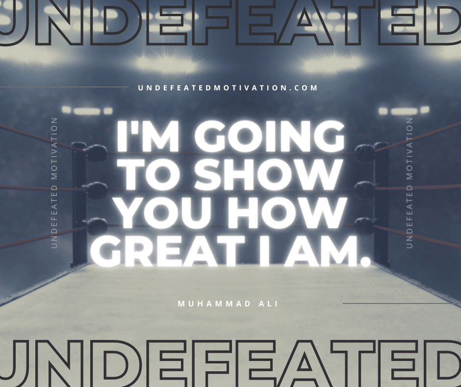 undefeated motivation post Im going to show you how great I am. Muhammad Ali