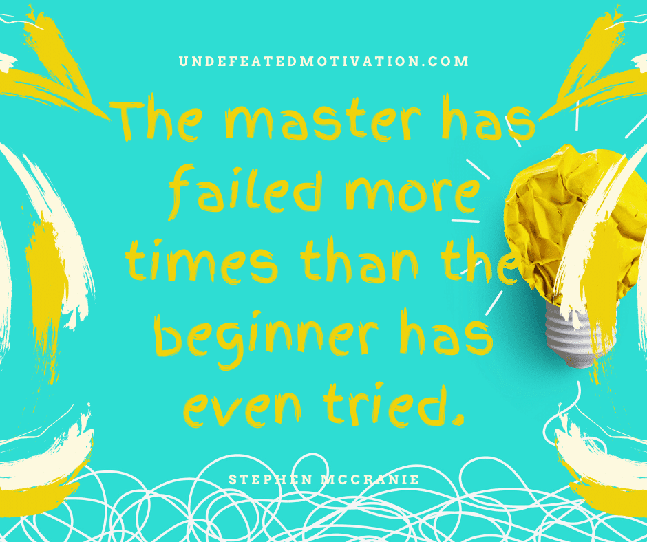 undefeated motivation post The master has failed more times than the beginner has even tried. Stephen Mccranie