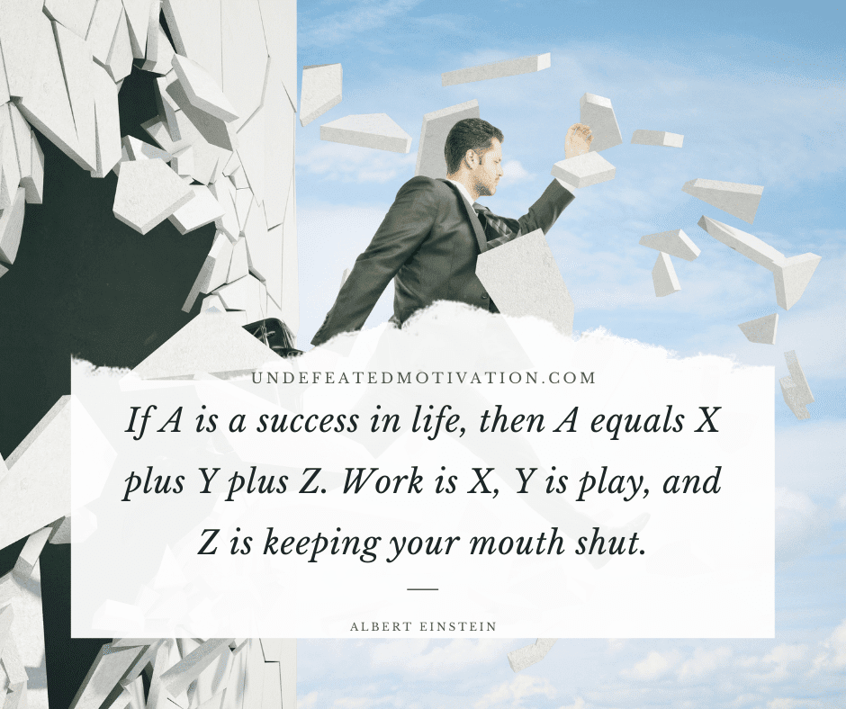 undefeated motivation post If A is a success in life then A equals X plus Y plus Z. Work is X Y is play and Z is keeping your mouth shut. Albert Einstein