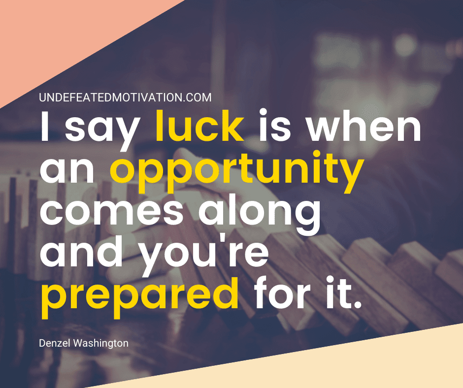 undefeated motivation post I say luck is when an opportunity comes along and youre prepared for it. Denzel Washington