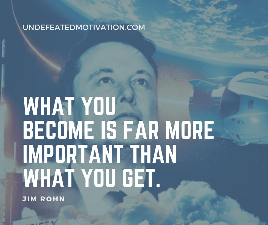 undefeated motivation post What you become is far more important than what you get. Jim Rohn