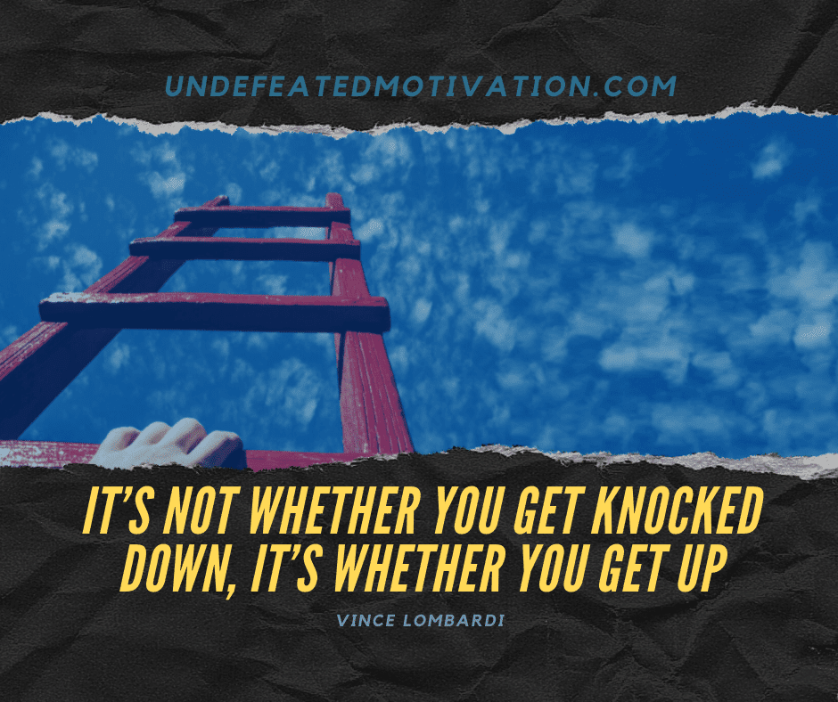 undefeated motivation post Its not whether you get knocked down its whether you get up. Vince Lombardi