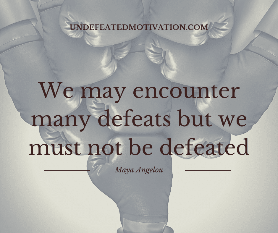 undefeated motivation post We may encounter many defeats but we must not be defeated. Maya Angelou