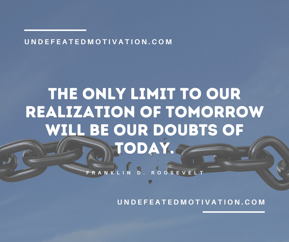 undefeated motivation post The only limit to our realization of tomorrow will be our doubts of today. Franklin D. Roosevelt