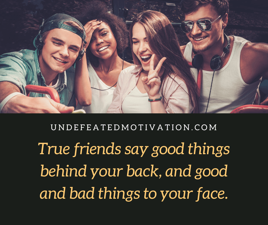undefeated motivation post True friends say good things behind your back and good and bad things in your face.