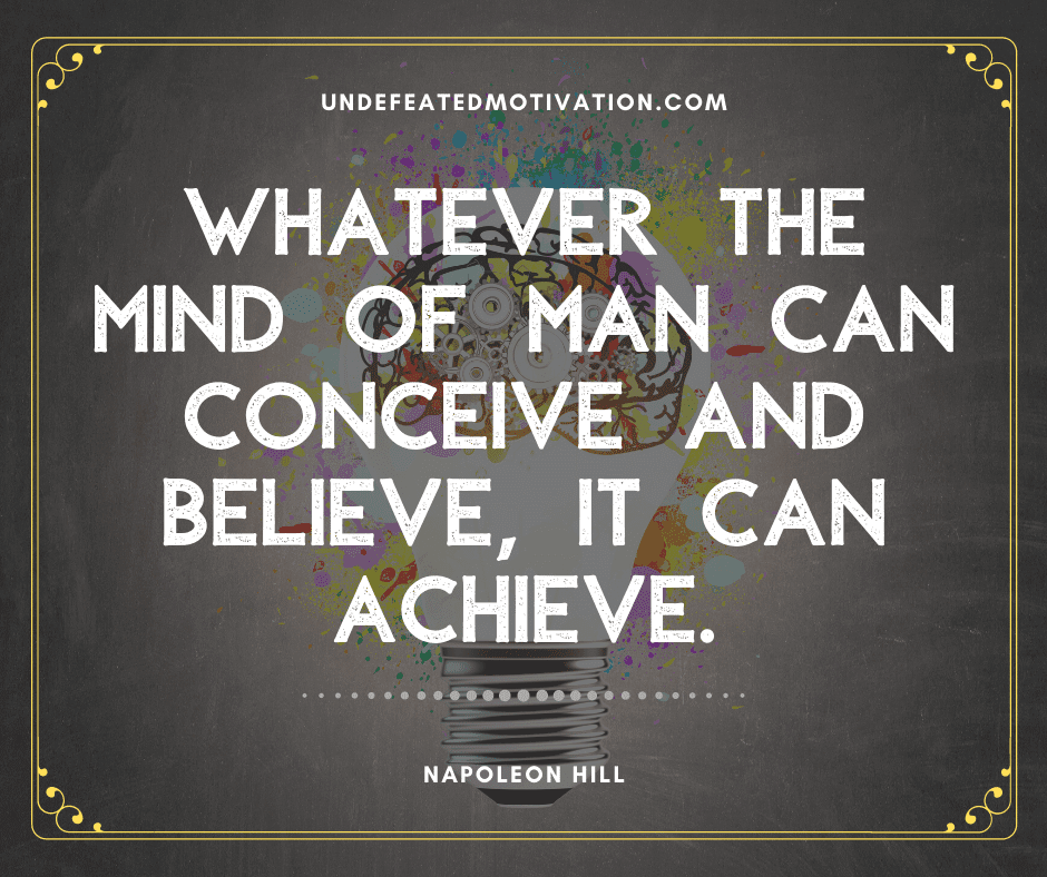 undefeated motivation post Whatever the mind of man can conceive and believe it can achieve. Napoleon Hill