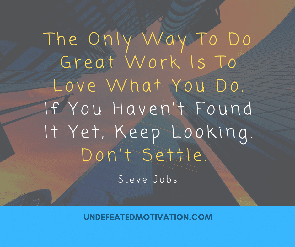 undefeated motivation post The only way to do great work is to love what you do. If you havent found it yet keep looking. Dont settle. Steve Jobs