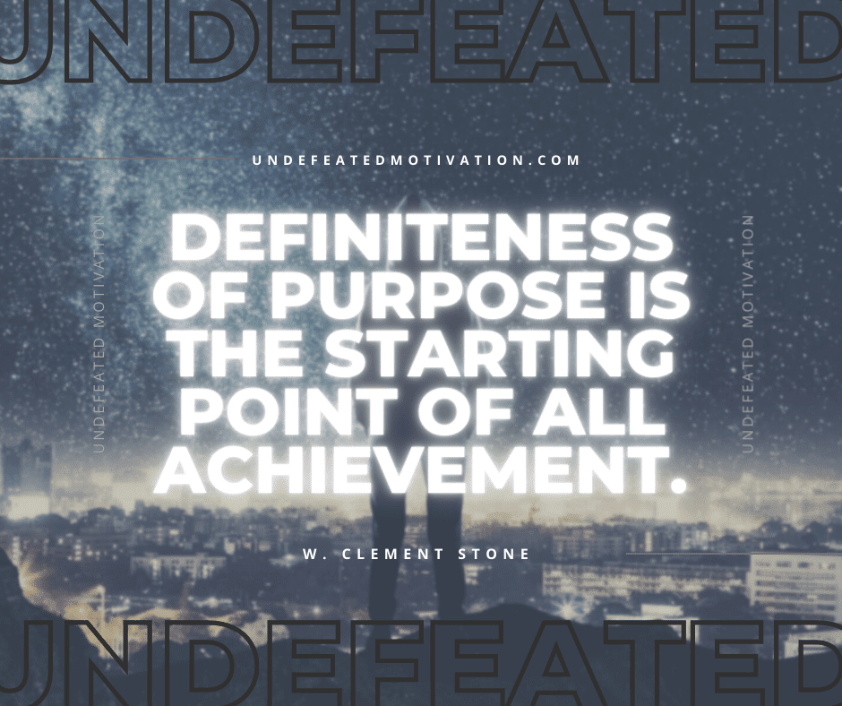 undefeated motivation post Definiteness of purpose is the starting point of all achievement. W. Clement Stone