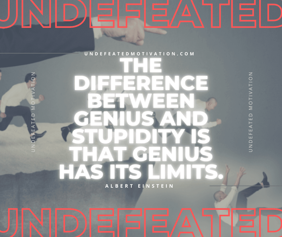 undefeated motivation post The difference between genius and stupidity is that genius has its limits. Albert Einstein