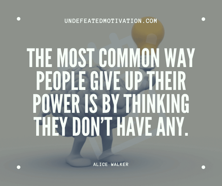 undefeated motivation post The most common way people give up their power is by thinking they dont have any. Alice Walker
