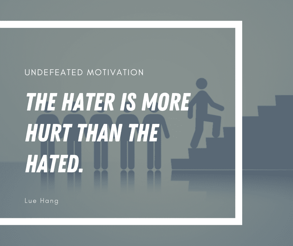 undefeated motivation post. The hater is more hurt than the hated. Lue Hang