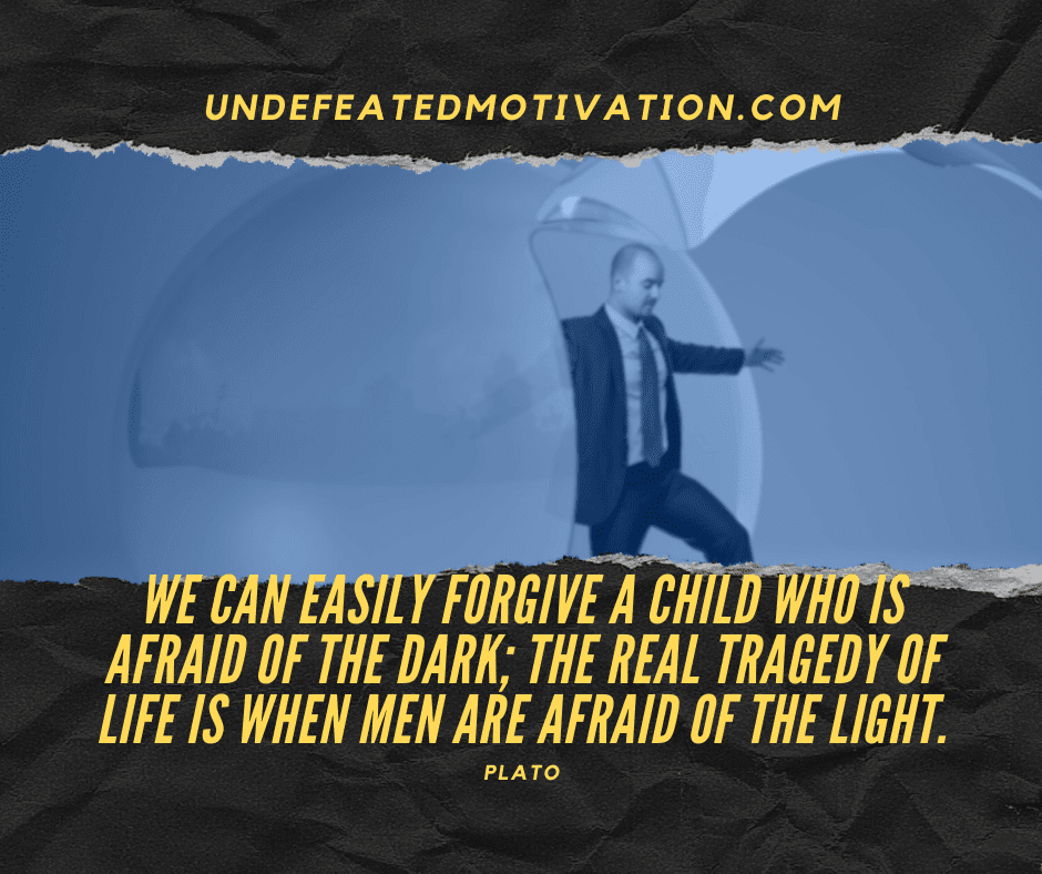 undefeated motivation post We can easily forgive a child who is afraid of the dark The real tragedy of life is when men are afraid of the light. Plato