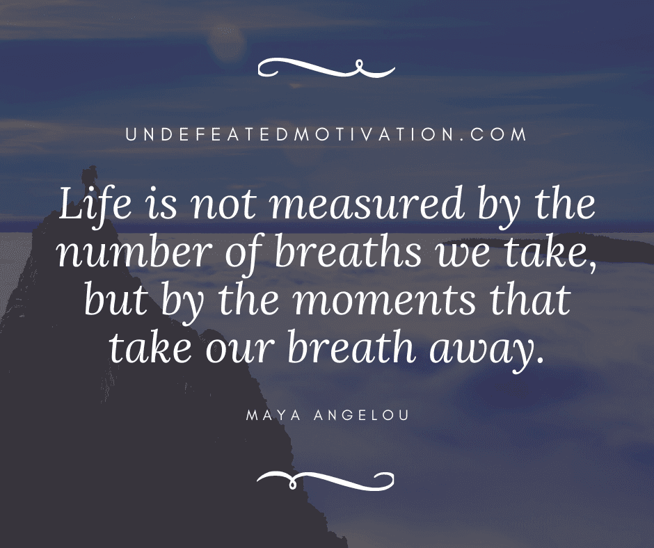 undefeated motivation post Life is not measured by the number of breaths we take but by the moments that take our breath away. Maya Angelou