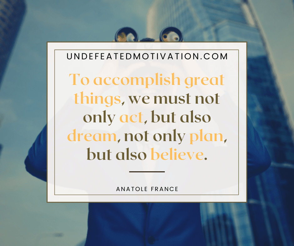 undefeated motivation post To accomplished great things we must not only act but also dream not only plan but also believe. Anatole France