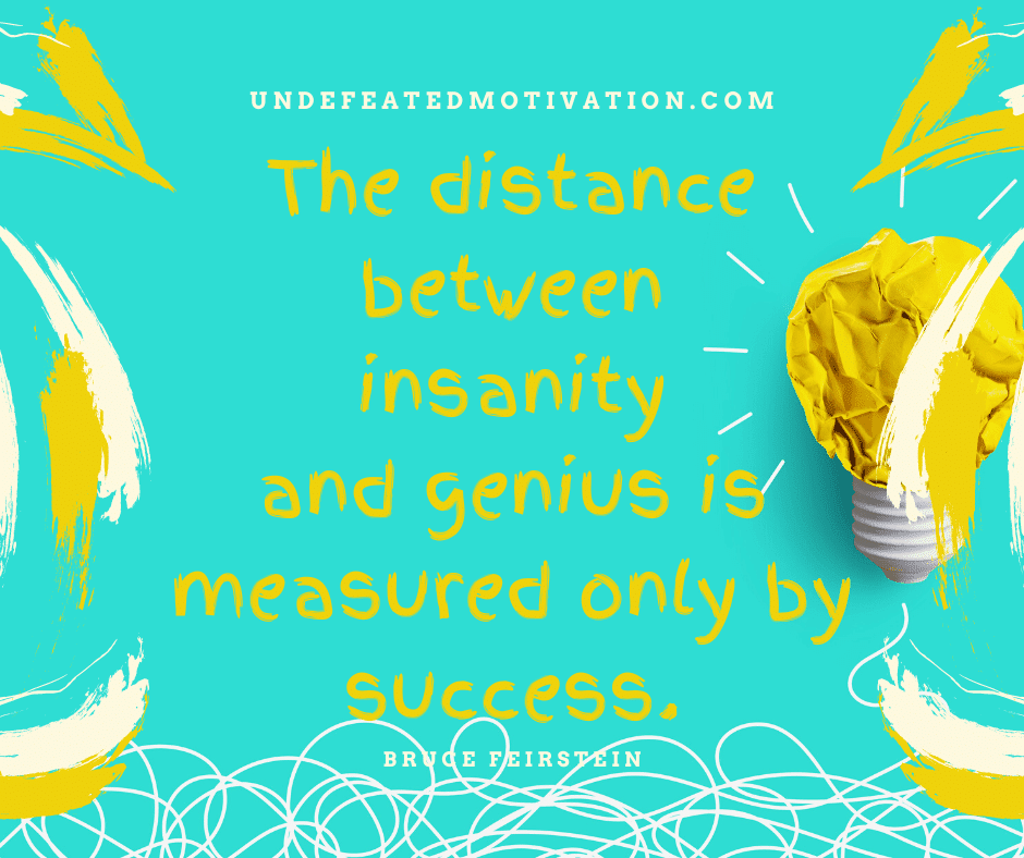undefeated motivation post The distance between insanity and genius is measured only by success. Bruce Feirstein