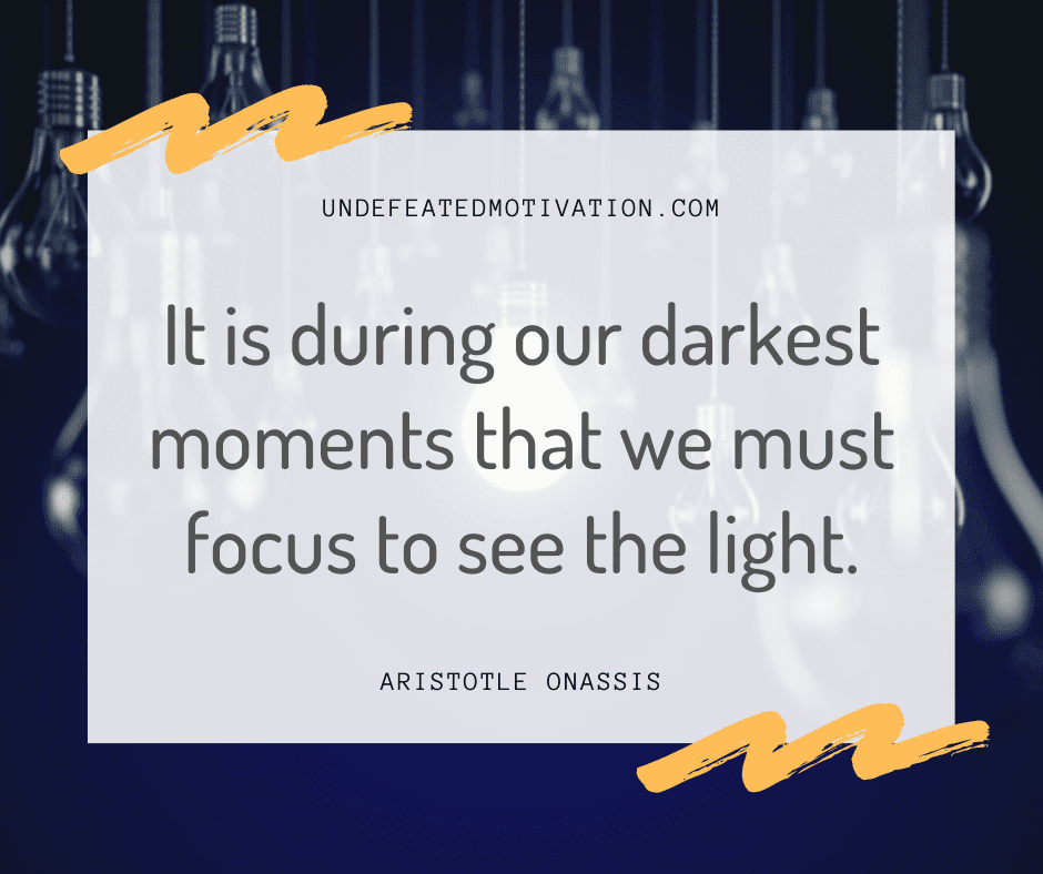 undefeated motivation post It is during our darkest moments that we must focus to see the light. Aristotle Onassis