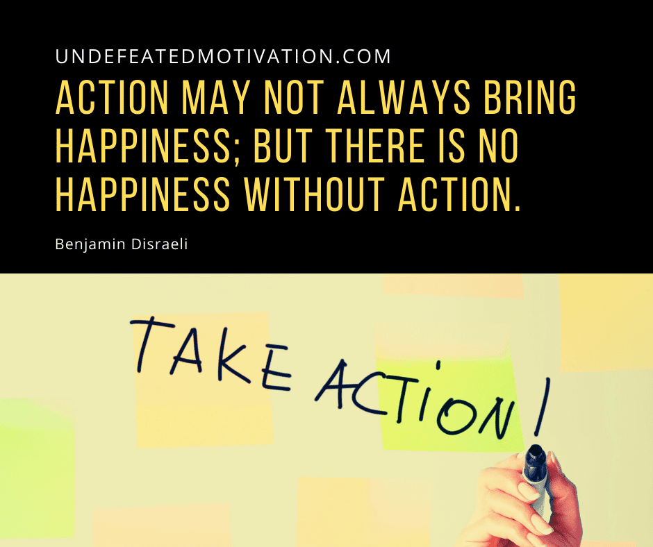 undefeated motivation post Action may not always bring happiness but there is no happiness without action. Benjamin Disraeli