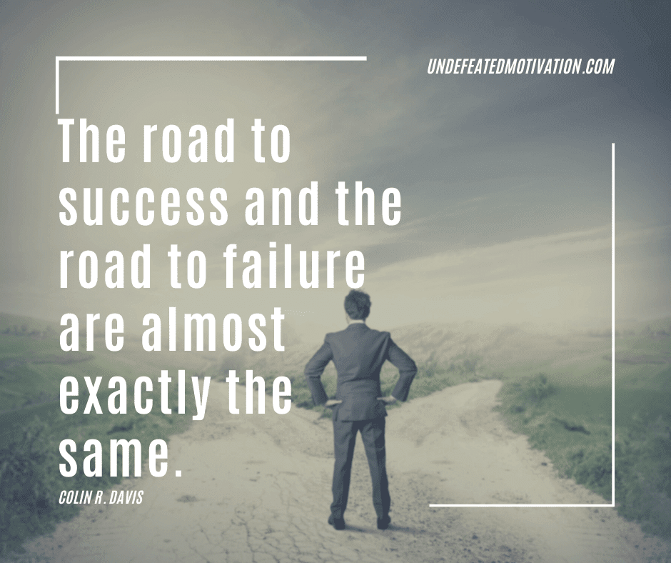undefeated motivation post The road to success and the road to failure are almost exactly the same. Colin R. Davis