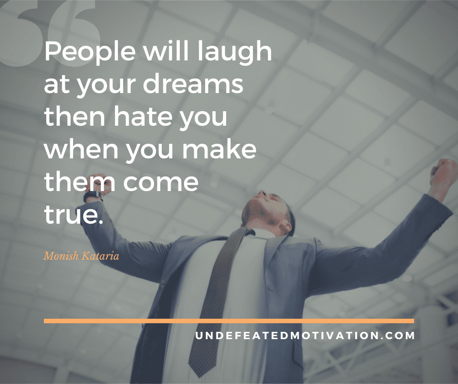 undefeated motivation post People will laugh at your dreams then hate you when you make them come true. Monish Kataria