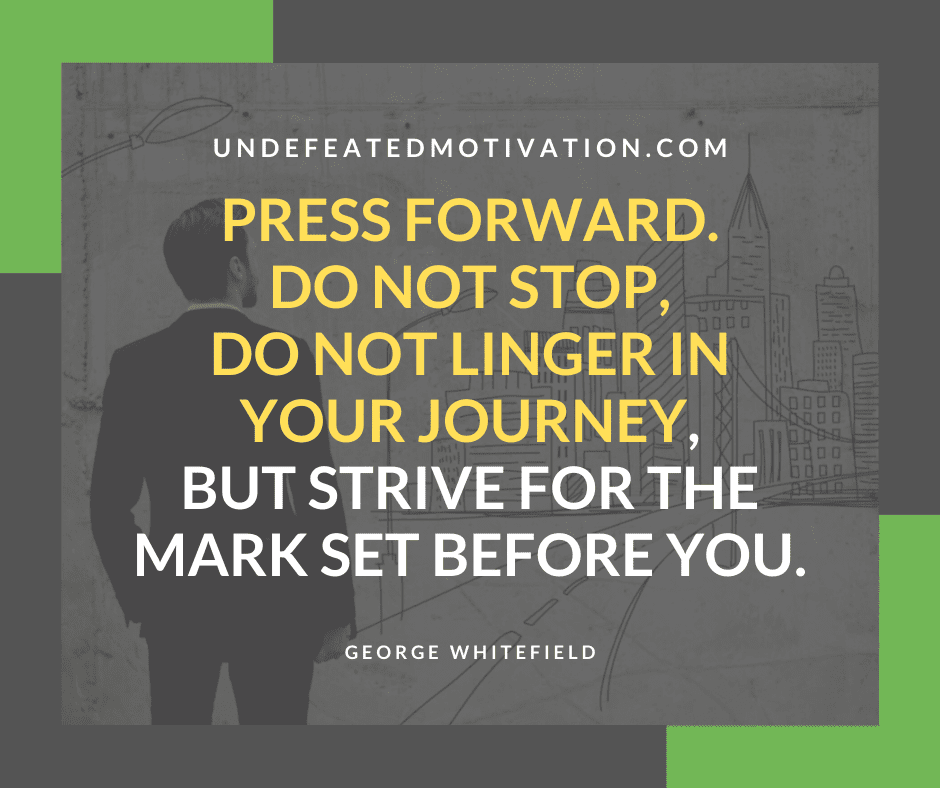 undefeated motivation post Press forward. Do not stop do not linger in your journey but strive for the mark set before you. George Whitefield