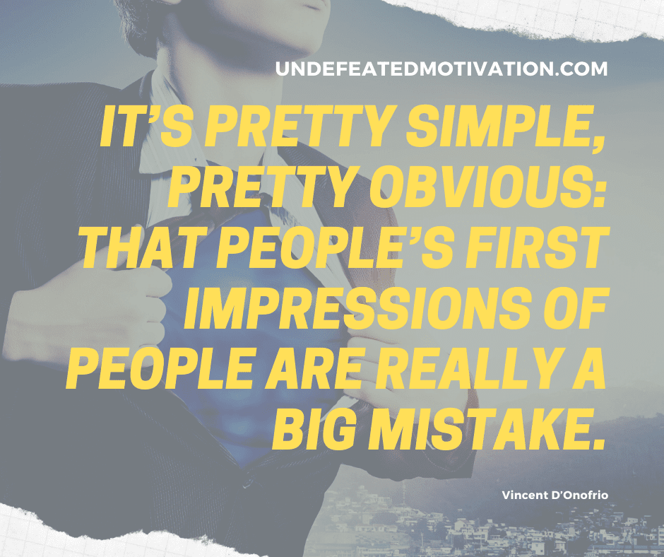 undefeated motivation post Its pretty simple pretty obvious. That peoples first impressions of people are really a big mistake. Vincent DOnofrio
