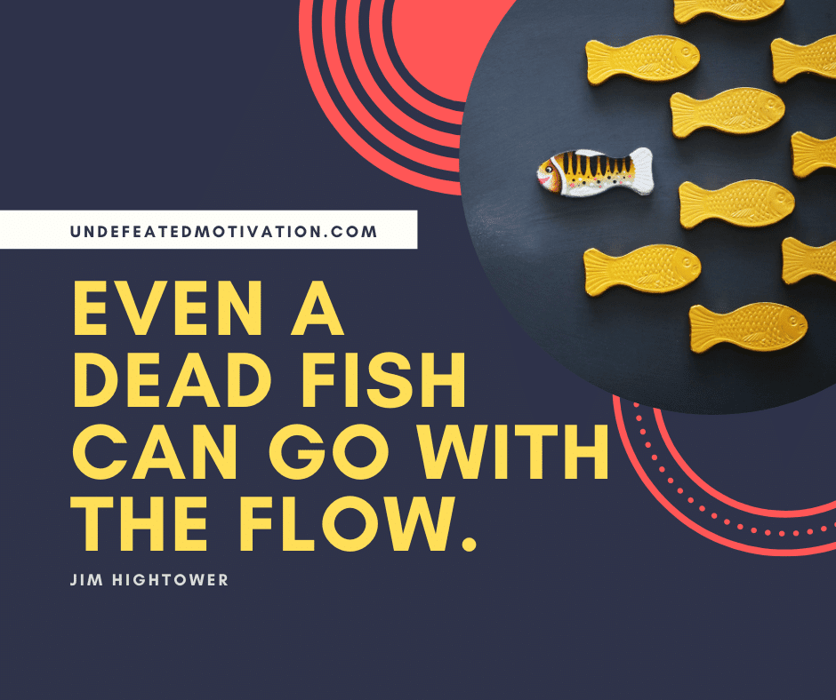 undefeated motivation post Even a dead fish can go with the flow. Jim Hightower