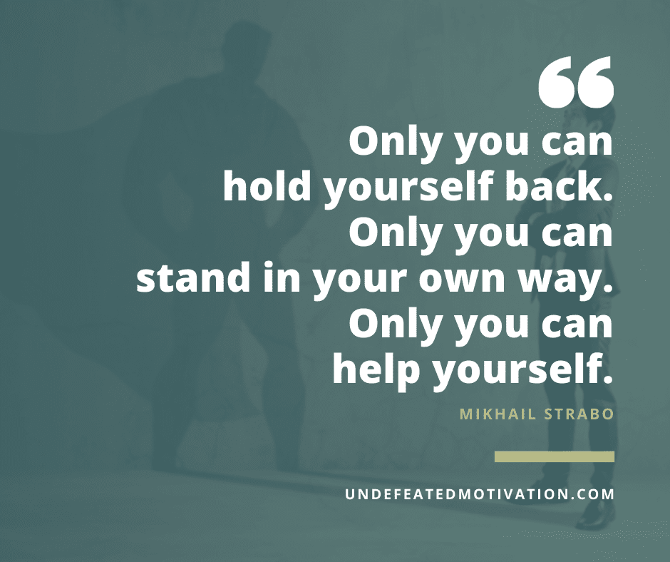 undefeated motivation post Only you can hold yourself back. Only you can stand in your own way. Only you can help yourself. Mikhail Strabo