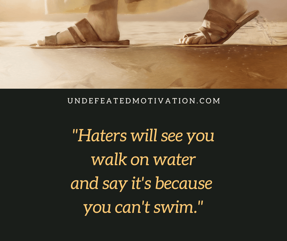 undefeated motivation post Haters will see you walk on water and say its because you cant swim.