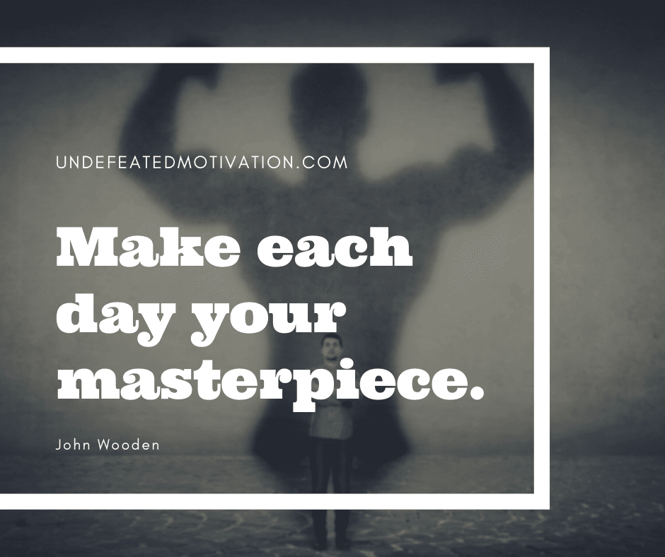 undefeated motivation post Make each day your masterpiece. John Wooden