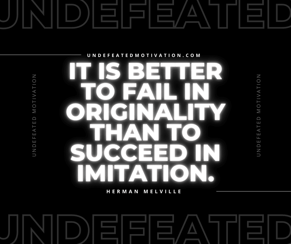 undefeated motivation post It is better to fail in originality than to succeed in imitation. Herman Melville