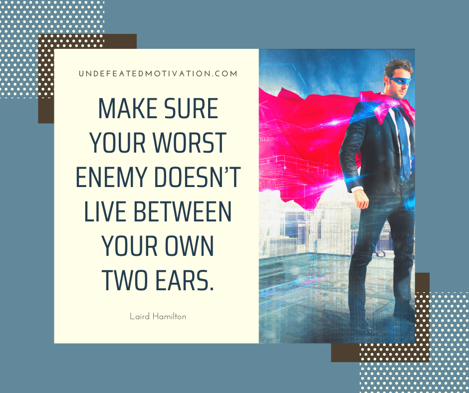 undefeated motivation post Make sure your worst enemy doesnt live between your own two ears. Laird Hamilton
