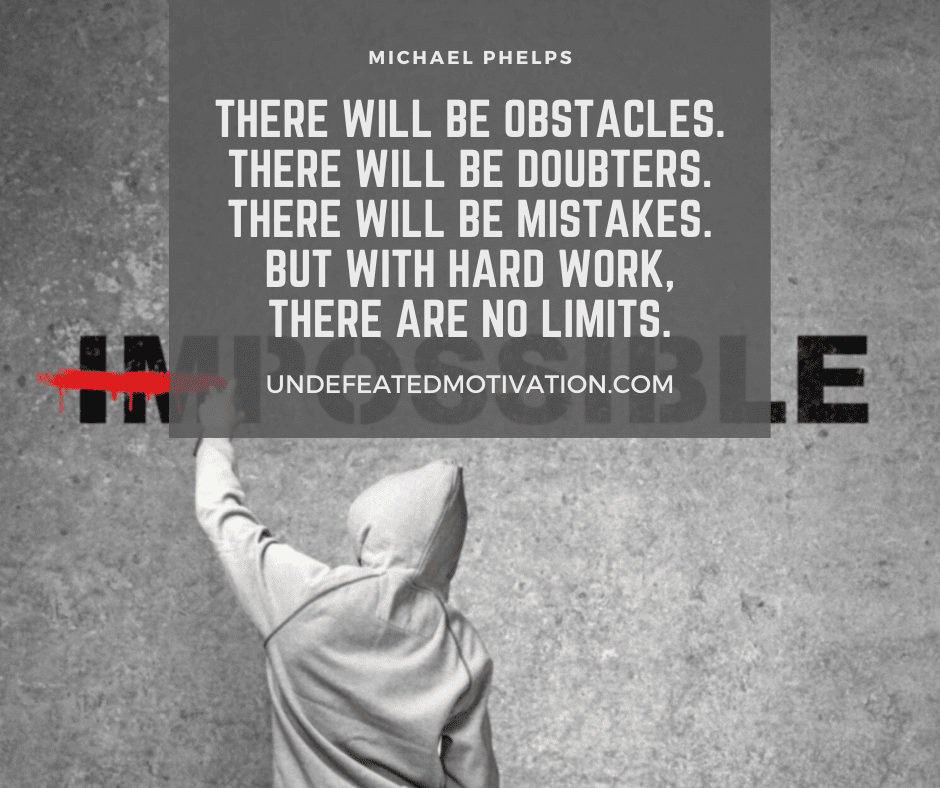undefeated motivation post There will be obstacles. There will be doubters. There will be mistakes. But with hard work there are no limits. Michael Phelps