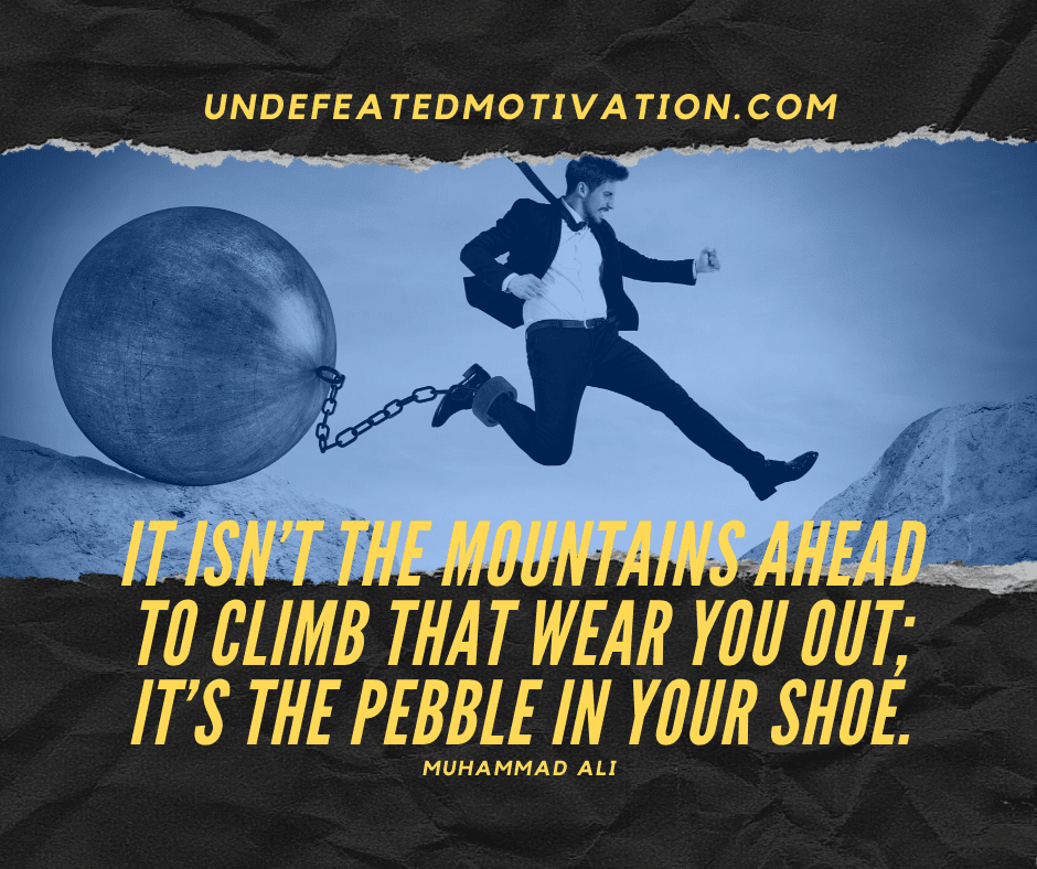 undefeated motivation post It isnt the mountains ahead to climb that wear you out Its the pebble in your shoe. Muhammad Ali