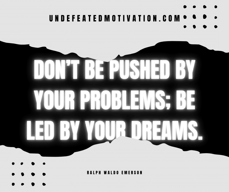undefeated motivation post Dont be pushed by your problems Be led by your dreams. Ralph Waldo Emerson