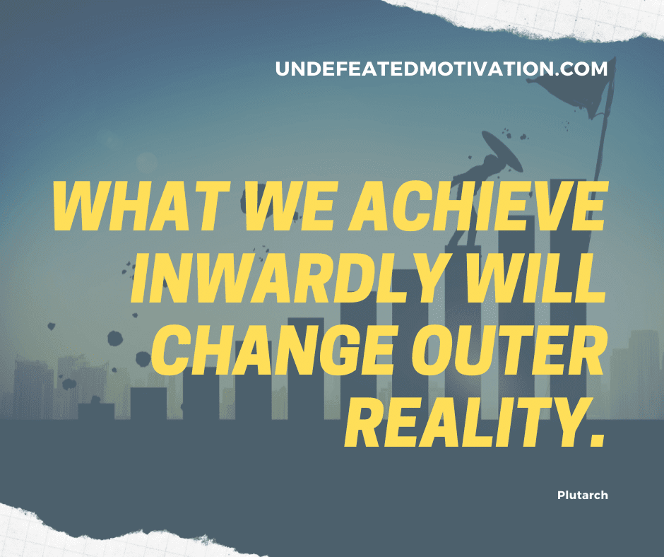 undefeated motivation post What we achieve inwardly will change outer reality. Plutarch