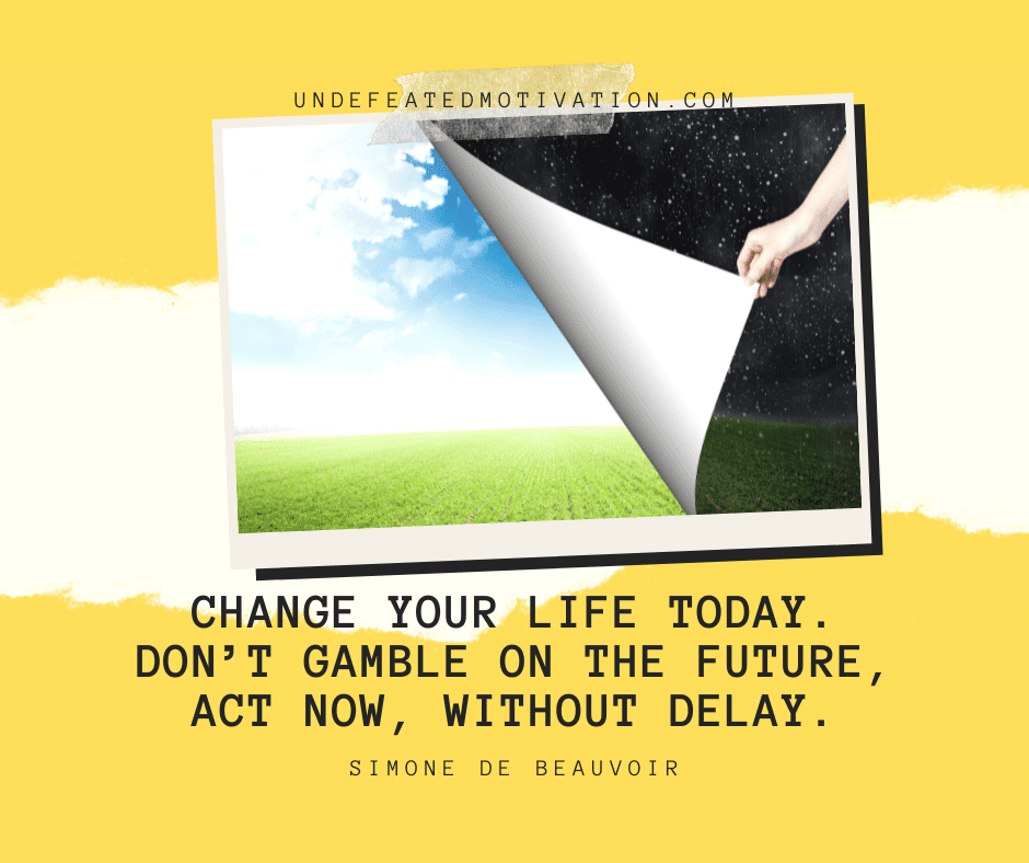 undefeated motivation post Change your life today. Dont gamble on the future act now without delay. Simone De Beauvoir