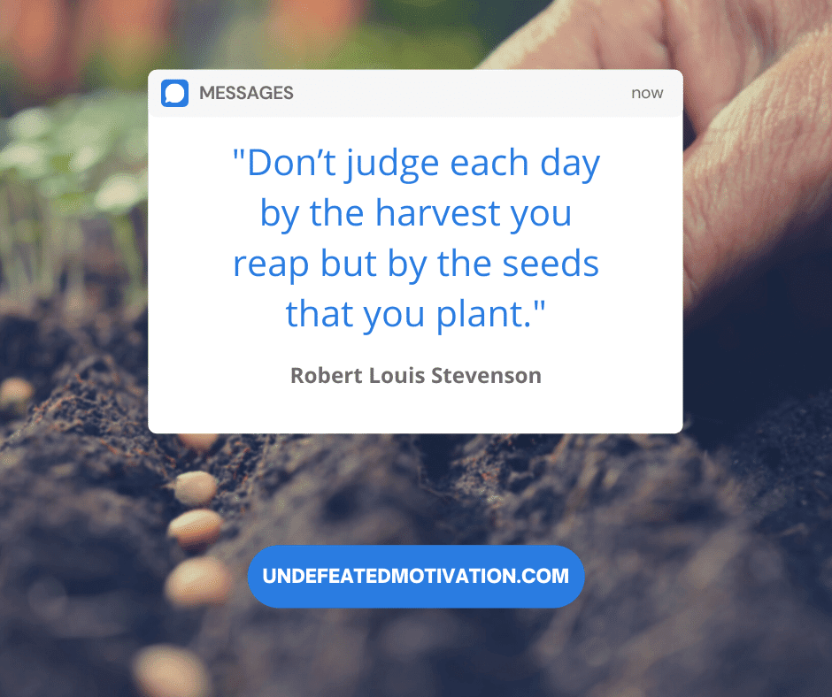 undefeated motivation post Dont judge each day by the harvest you reap but by the seeds that you plant. Robert Louis Stevenson