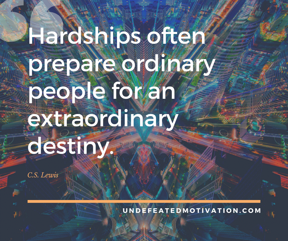 undefeated motivation post Hardships often prepare ordinary people for an extraordinary destiny. C.S. Lewis