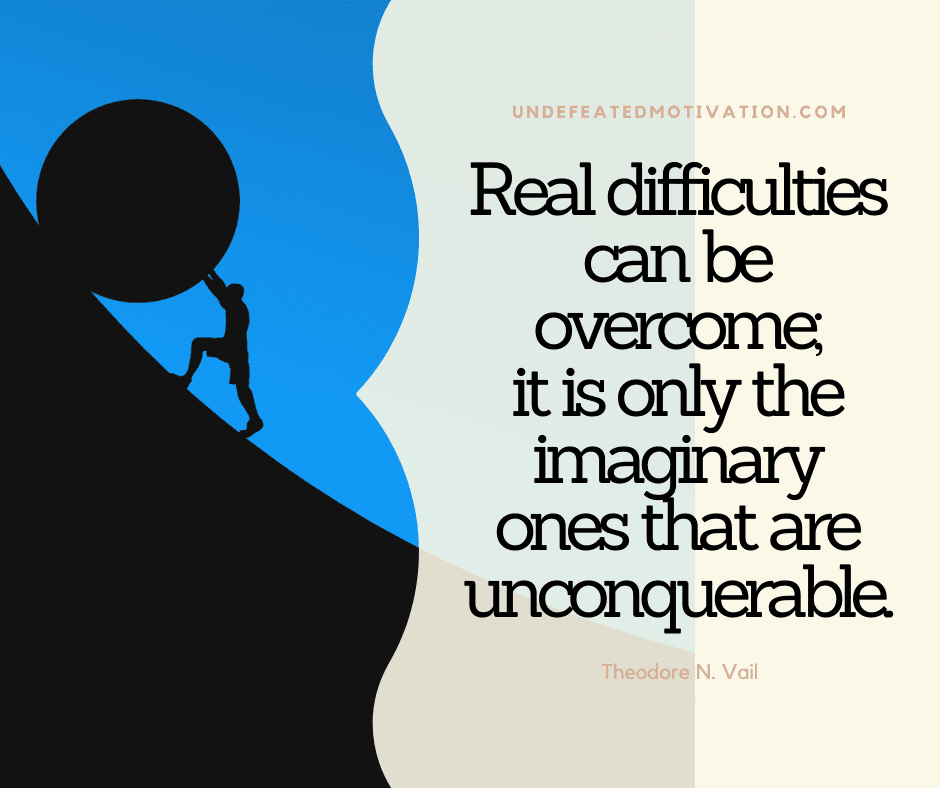undefeated motivation post Real difficulties can be overcome It is only the imaginary ones that are unconquerable. Theodore N. Vail