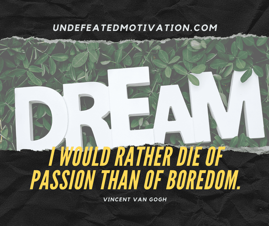 undefeated motivation post I would rather die of passion than of boredom. Vincent Van Gogh