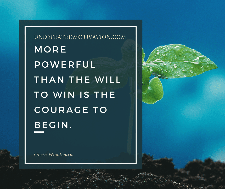 undefeated motivation post Move powerful than the will to win is the courage to begin. Orrin Woodward