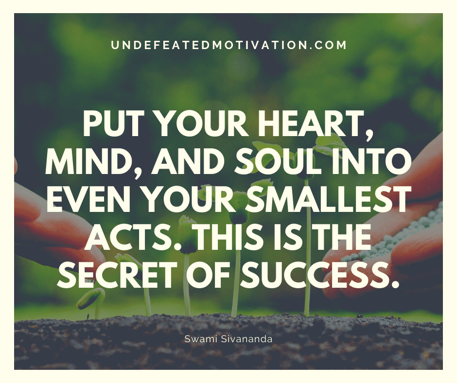 undefeated motivation post Put your heart mind and soul into even your smallest acts. This is the secret of success. Swami Sivananda