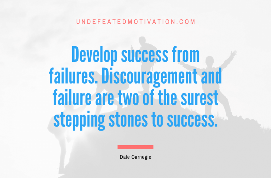 “Develop success from failures. Discouragement and failure are two of the surest stepping stones to success.” -Dale Carnegie