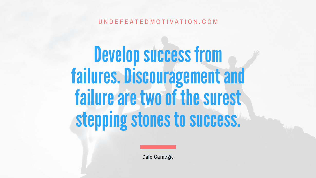“Develop success from failures. Discouragement and failure are two of the surest stepping stones to success.” -Dale Carnegie
